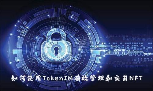 如何使用TokenIM有效管理和交易NFT