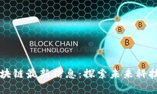 乌镇区块链最新信息：探索未来科技的枢纽