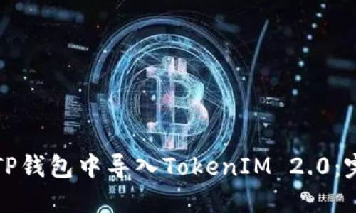 如何在TP钱包中导入TokenIM 2.0：完整指南