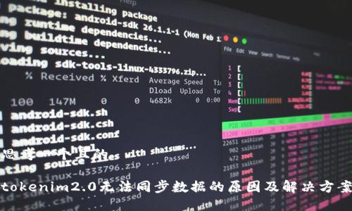 思考一个且的

tokenim2.0无法同步数据的原因及解决方案