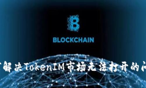 如何解决TokenIM市场无法打开的问题？