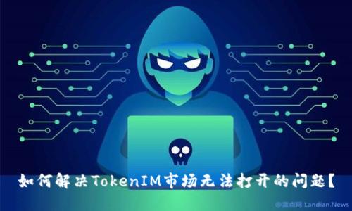 如何解决TokenIM市场无法打开的问题？