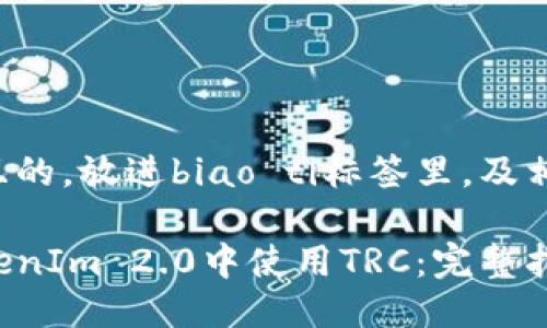 思考一个且的，放进biao ti标签里，及相关关键词：

如何在TokenIm 2.0中使用TRC：完整指南