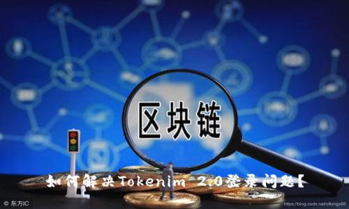 如何解决Tokenim 2.0登录问题？