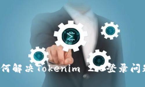 如何解决Tokenim 2.0登录问题？