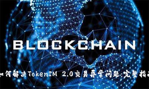 如何解决TokenIM 2.0交易异常问题：完整指南