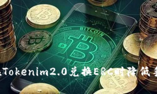 如何在Tokenim2.0兑换ERC时降低手续费？