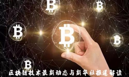 
区块链技术最新动态与新华社报道解读