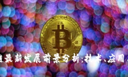 区块链最新发展前景分析：技术、应用与趋势