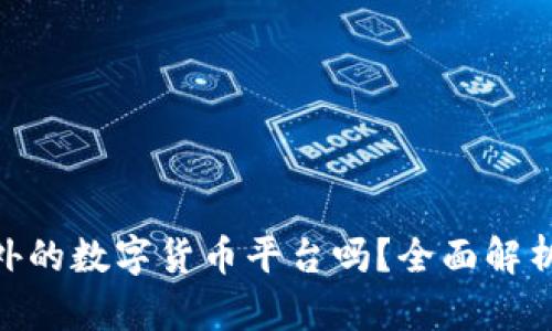 Tokenim是国外的数字货币平台吗？全面解析其来源与特点