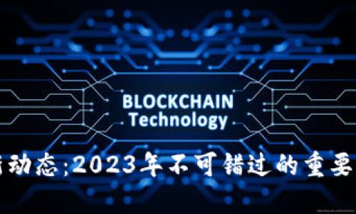 区块链最新动态：2023年不可错过的重要新闻与趋势