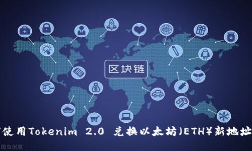 如何使用Tokenim 2.0 兑换以太坊（ETH）新地址指南