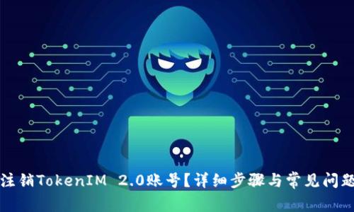 如何注销TokenIM 2.0账号？详细步骤与常见问题解答