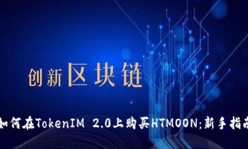 如何在TokenIM 2.0上购买HTMOON：新手指南