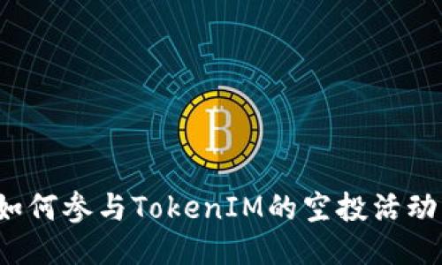 如何参与TokenIM的空投活动？