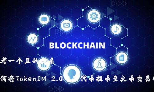 思考一个且的优质

如何将TokenIM 2.0中的代币提币至火币交易所？