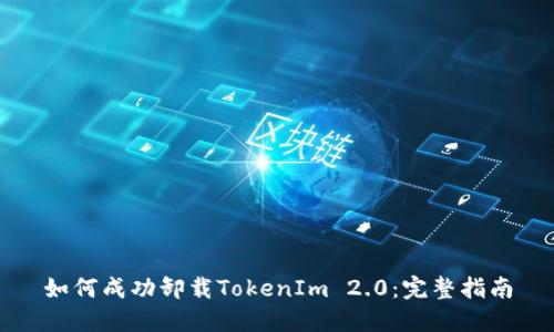 如何成功卸载TokenIm 2.0：完整指南