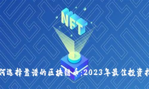 如何选择靠谱的区块链币：2023年最佳投资指南