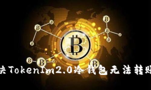 如何解决TokenIm2.0冷钱包无法转账的问题