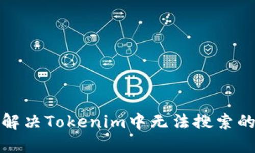 如何解决Tokenim中无法搜索的问题