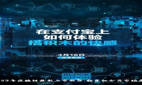 2023年区块链最新上市股份：投资机会与市场展望