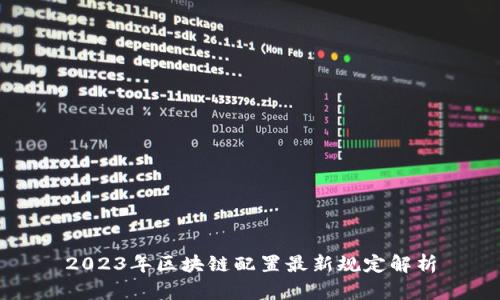 2023年区块链配置最新规定解析