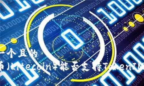 思考一个且的  
莱特币（Litecoin）能否支持TokenIM 2.0？