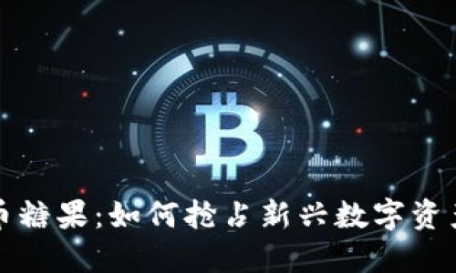 区块链虚拟币糖果：如何抢占新兴数字资产的市场机遇