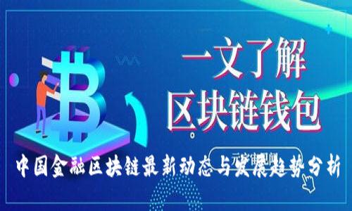 中国金融区块链最新动态与发展趋势分析