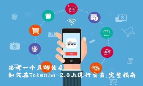 思考一个且的优质  
如何在Tokenim 2.0上进行交易：完整指南