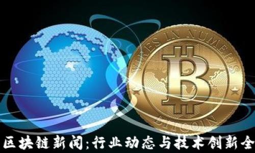 
最新区块链新闻：行业动态与技术创新全解析