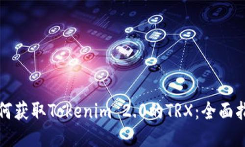 如何获取Tokenim 2.0的TRX：全面指南