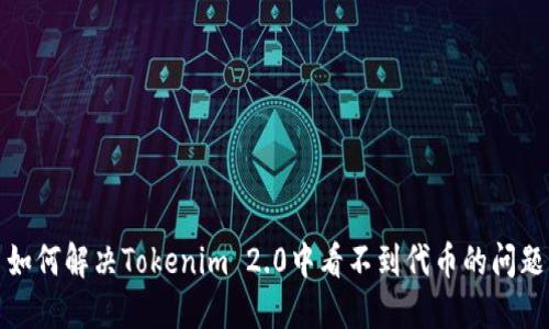 如何解决Tokenim 2.0中看不到代币的问题