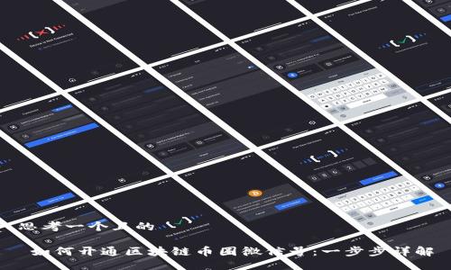 思考一个且的

 如何开通区块链币圈微信号：一步步详解