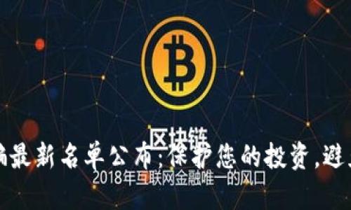 区块链诈骗最新名单公布：保护您的投资，避免上当受骗