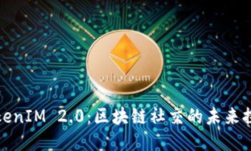 TokenIM 2.0：区块链社交的未来探索