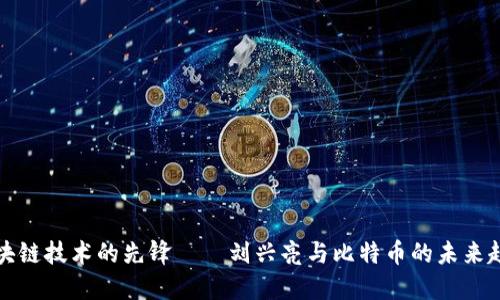 区块链技术的先锋——刘兴亮与比特币的未来趋势