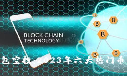 Tokenim最新钱包空投：2023年六大热门币种及其获取方式