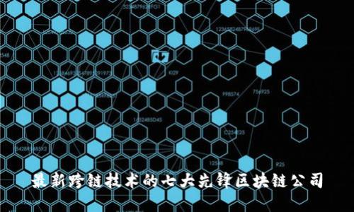 最新跨链技术的七大先锋区块链公司