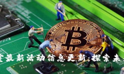 区块链实验室最新活动信息更新：探索未来科技的前沿