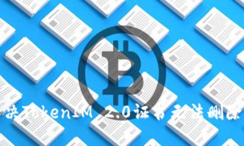 如何解决TokenIM 2.0证书无法删除的问题