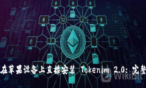 如何在苹果设备上直接安装 Tokenim 2.0: 完整指南