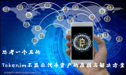 思考一个且的

Tokenim不显示代币资产的原因与解决方案