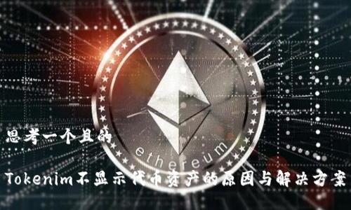 思考一个且的

Tokenim不显示代币资产的原因与解决方案