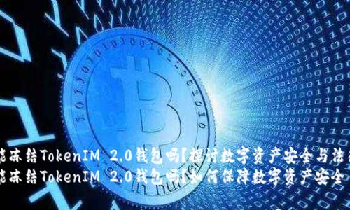 警察能冻结TokenIM 2.0钱包吗？探讨数字资产安全与法律关系
警察能冻结TokenIM 2.0钱包吗？如何保障数字资产安全