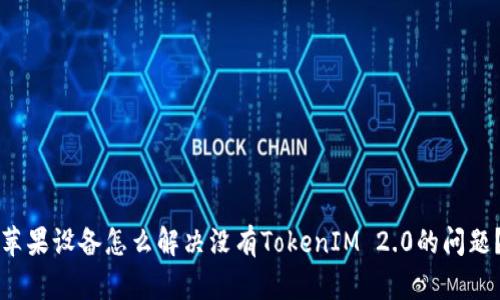 苹果设备怎么解决没有TokenIM 2.0的问题？