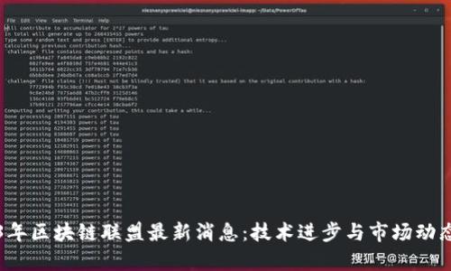 2023年区块链联盟最新消息：技术进步与市场动态分析