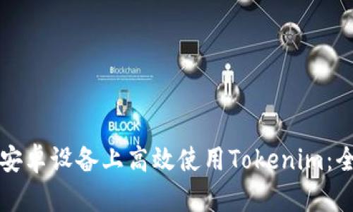 如何在安卓设备上高效使用Tokenim：全面指南