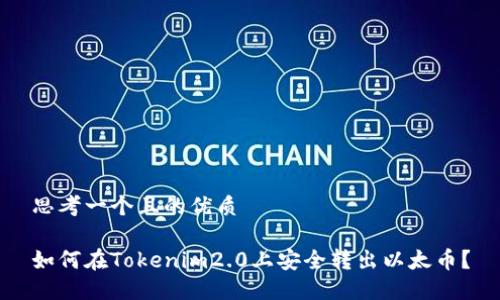 思考一个且的优质

如何在Tokenim2.0上安全转出以太币？