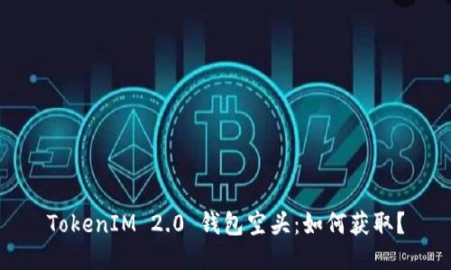 TokenIM 2.0 钱包空头：如何获取？